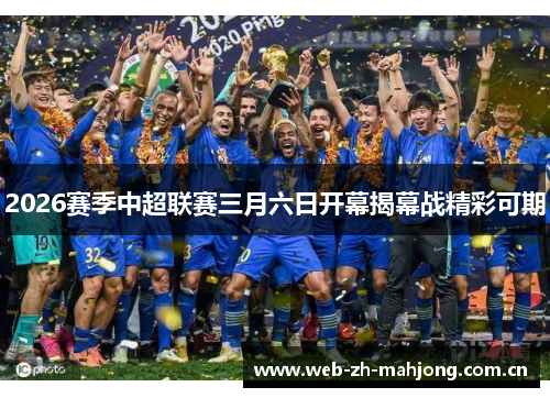 2026赛季中超联赛三月六日开幕揭幕战精彩可期 2026赛季中超联赛三月六日开幕揭幕战精彩可期