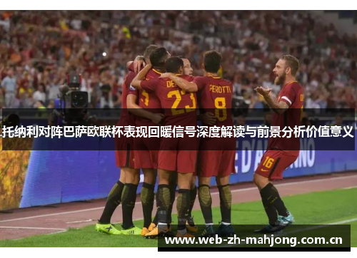 托纳利对阵巴萨欧联杯表现回暖信号深度解读与前景分析价值意义