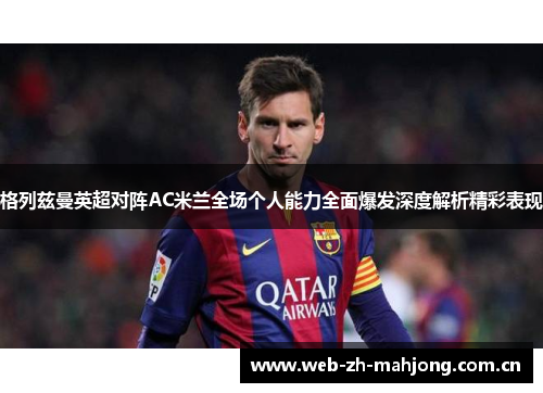 格列兹曼英超对阵AC米兰全场个人能力全面爆发深度解析精彩表现