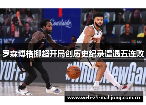 罗森博格挪超开局创历史纪录遭遇五连败 罗森博格挪超开局创历史纪录遭遇五连败